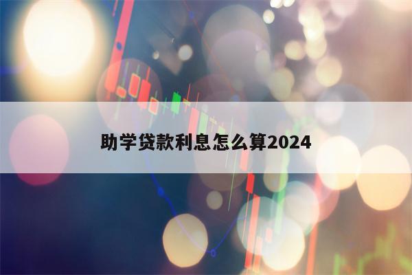 助学贷款利息怎么算2024