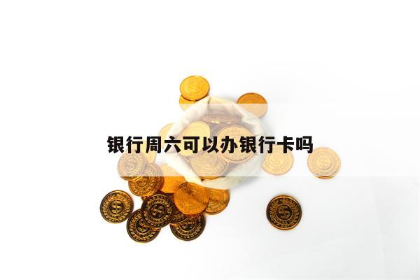 银行周六可以办银行卡吗