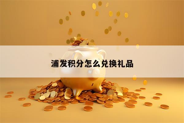 浦发积分怎么兑换礼品