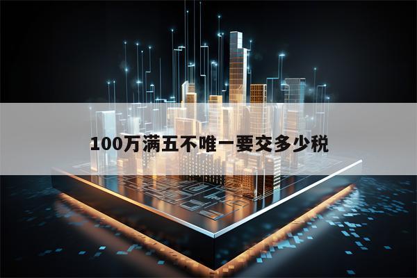 100万满五不唯一要交多少税