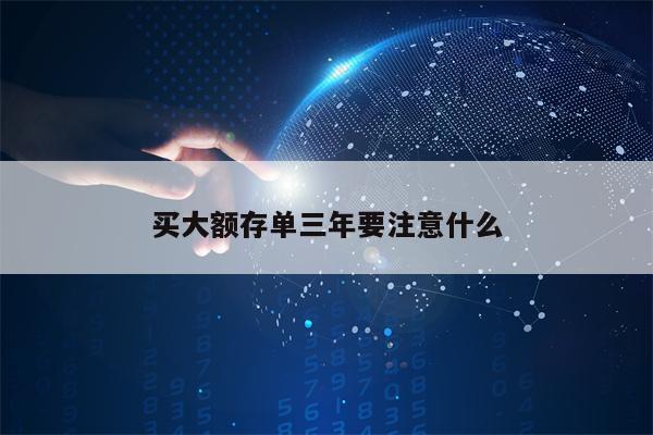 买大额存单三年要注意什么