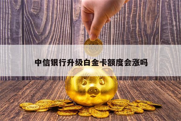 中信银行升级白金卡额度会涨吗