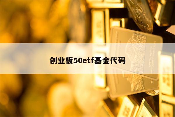 创业板50etf基金代码