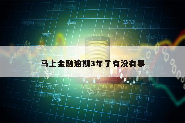 马上金融逾期3年了有没有事