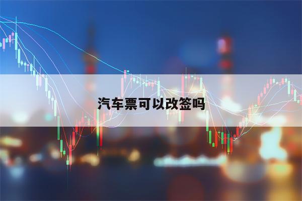 汽车票可以改签吗