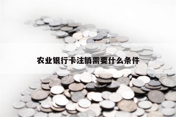 农业银行卡注销需要什么条件