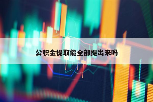 公积金提取能全部提出来吗