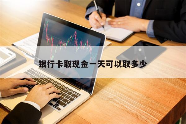 银行卡取现金一天可以取多少