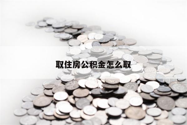 取住房公积金怎么取