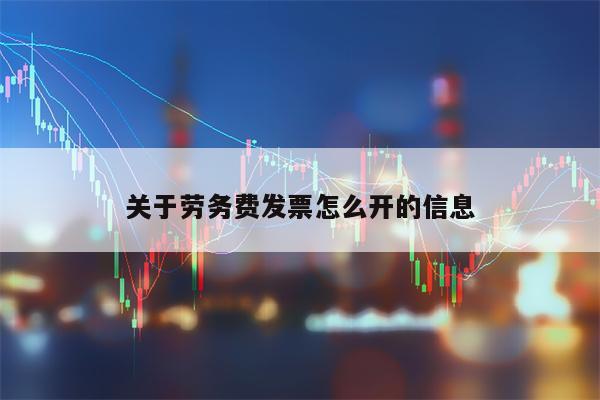 关于劳务费发票怎么开的信息