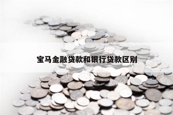 宝马金融贷款和银行贷款区别