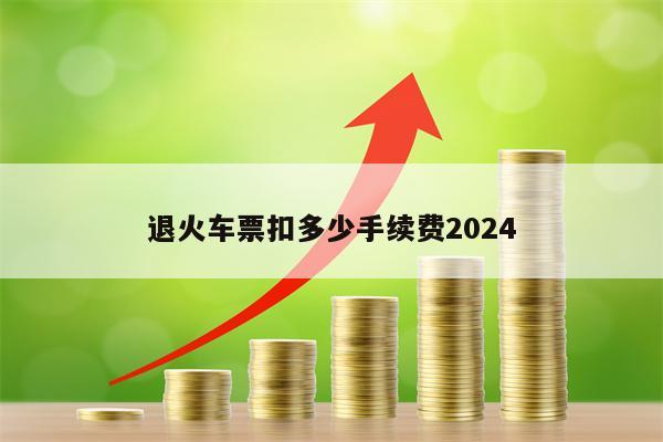 退火车票扣多少手续费2024