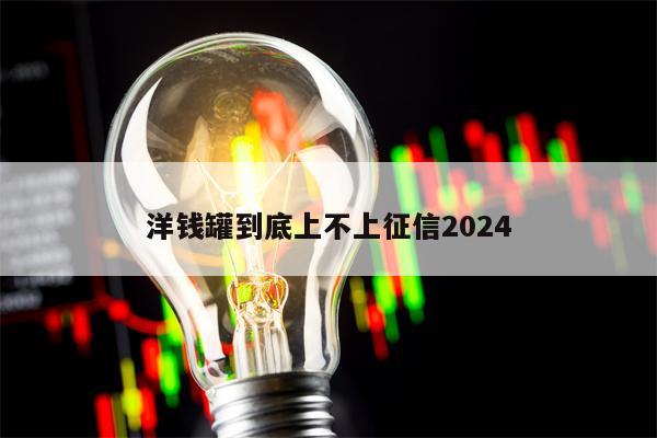 洋钱罐到底上不上征信2024