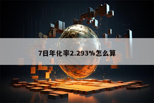 7日年化率2.293%怎么算