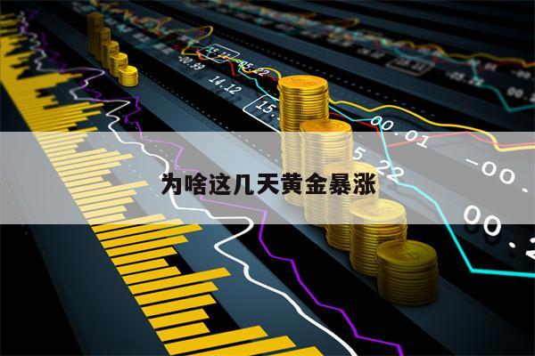 为啥这几天黄金暴涨