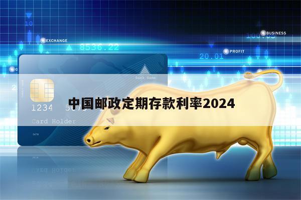 中国邮政定期存款利率2024