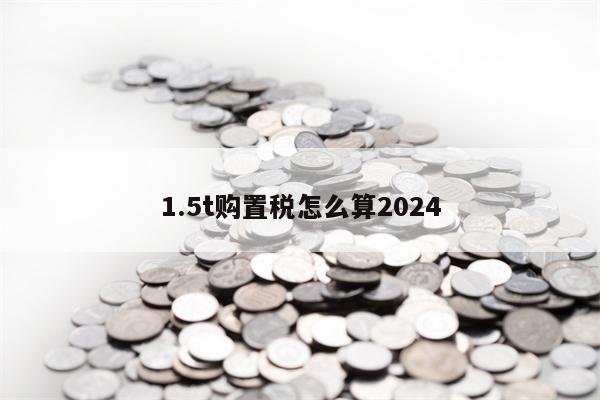 1.5t购置税怎么算2024