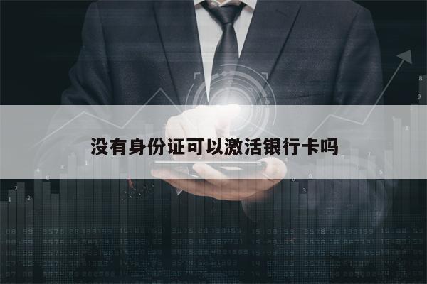 没有身份证可以激活银行卡吗