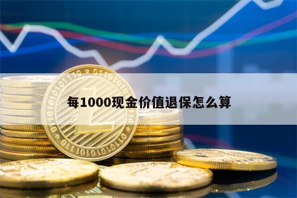 每1000现金价值退保怎么算