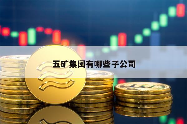 五矿集团有哪些子公司