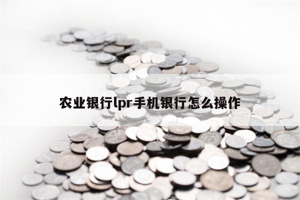 农业银行lpr手机银行怎么操作