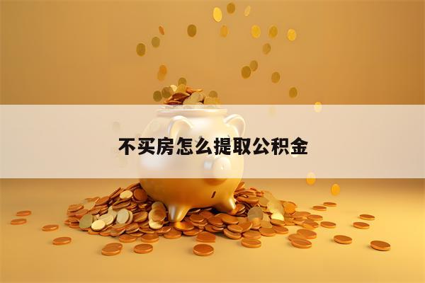 不买房怎么提取公积金