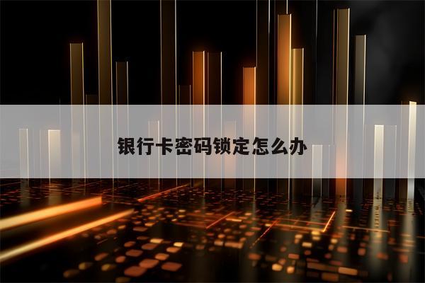 银行卡密码锁定怎么办