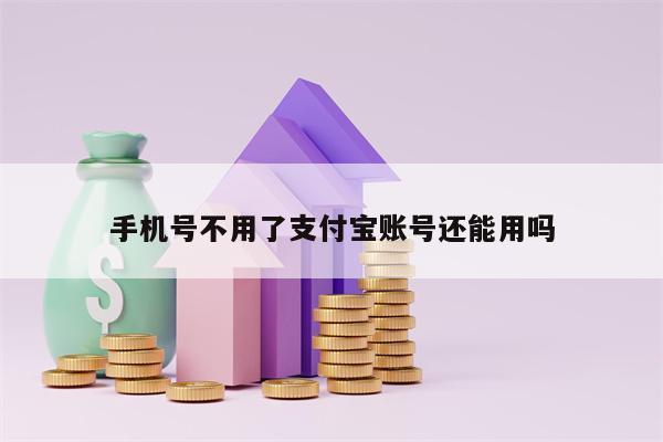 手机号不用了支付宝账号还能用吗