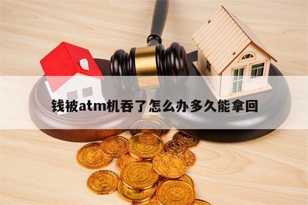 钱被atm机吞了怎么办多久能拿回