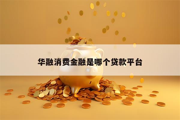 华融消费金融是哪个贷款平台