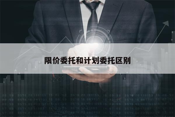 限价委托和计划委托区别