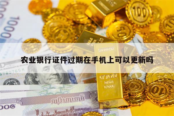 农业银行证件过期在手机上可以更新吗