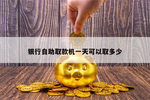 银行自助取款机一天可以取多少