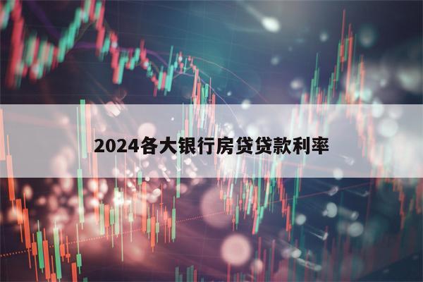 2024各大银行房贷贷款利率