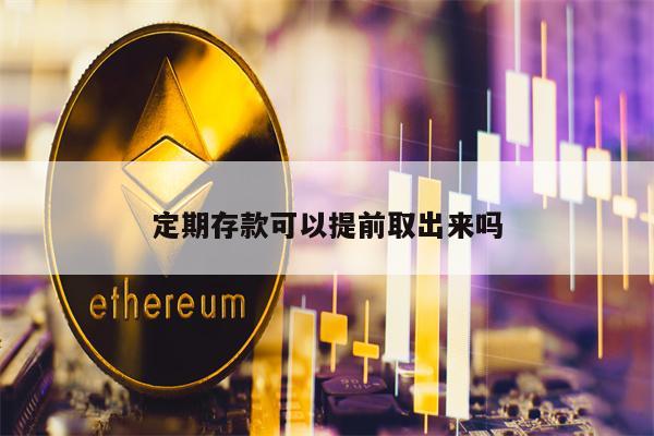 定期存款可以提前取出来吗