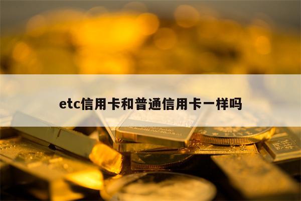 etc信用卡和普通信用卡一样吗