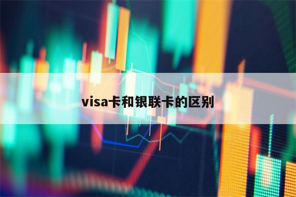 visa卡和银联卡的区别